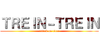 ＴＲＥＩＮ－ＴＲＥＩＮ (attack on titan)