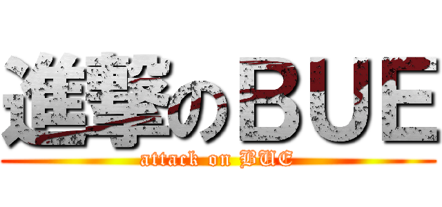 進撃のＢＵＥ (attack on BUE)