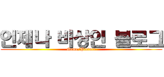언제나 비상인 블로그 (Game/Picture)