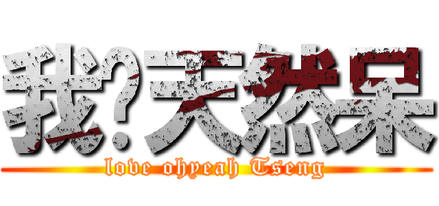 我爱天然呆 (love ohyeah Tseng)