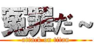 冤罪だ～ (attack on titan)