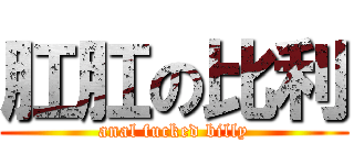 肛肛の比利 (anal fucked billy)