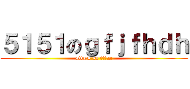 ５１５１のｇｆｊｆｈｄｈ (attack on titan)