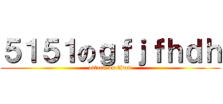 ５１５１のｇｆｊｆｈｄｈ (attack on titan)