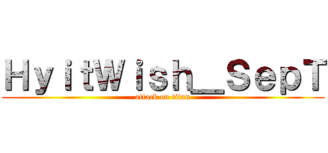 ＨｙｉｔＷｉｓｈ＿ＳｅｐＴ (attack on titan)