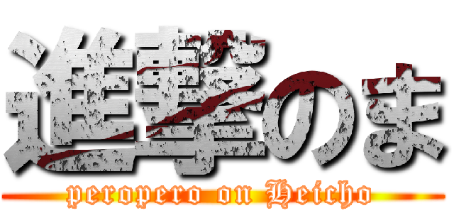 進撃のま (peropero on Heicho)