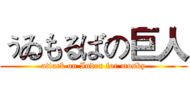 ぅゐもるばの巨人 (attack on Index for mosky)