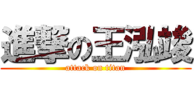 進撃の王泓竣 (attack on titan)