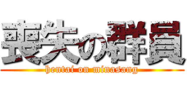 喪失の群員 (hentai on minasang)