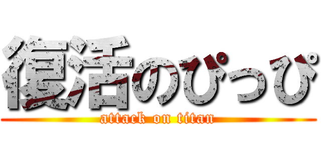 復活のぴっぴ (attack on titan)