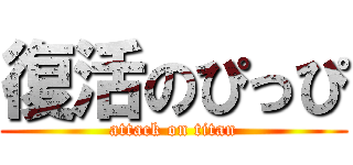 復活のぴっぴ (attack on titan)
