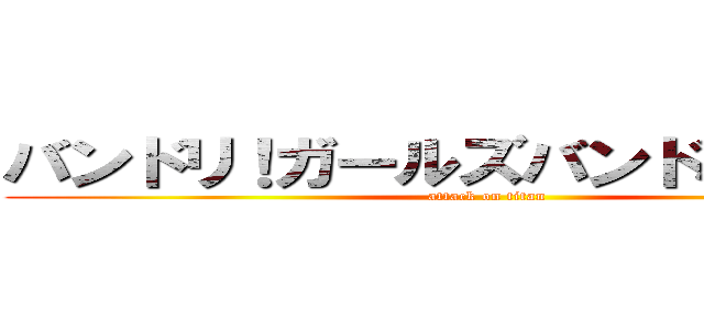 バンドリ！ガールズバンドパーティ！ (attack on titan)