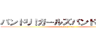 バンドリ！ガールズバンドパーティ！ (attack on titan)