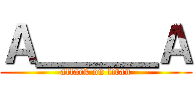 Ａ＿＿＿Ａ (attack on titan)