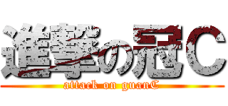 進撃の冠Ｃ (attack on guanC)