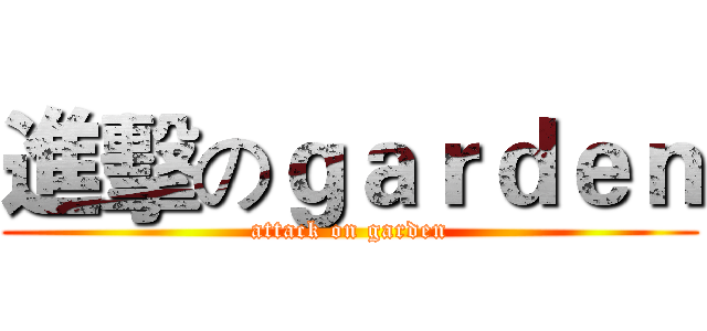 進擊のｇａｒｄｅｎ (attack on garden)