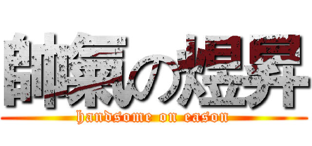 帥氣の煜昇 (handsome on eason)
