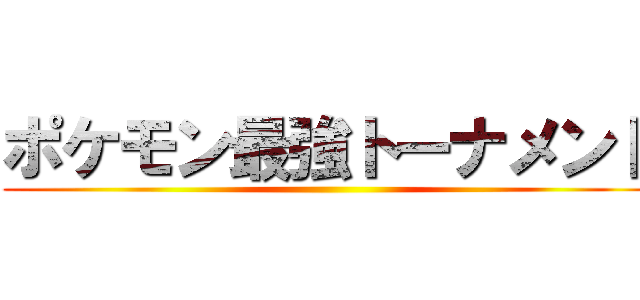 ポケモン最強トーナメント ()