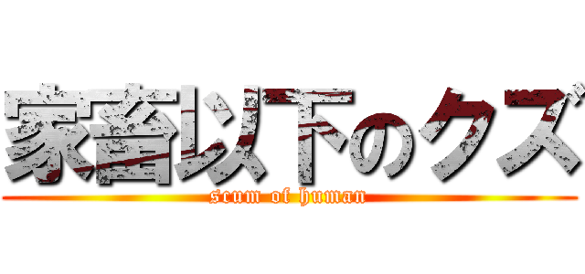 家畜以下のクズ (scum of human)