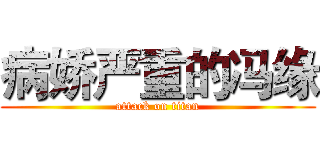 病娇严重的冯缘 (attack on titan)