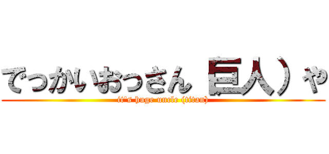 でっかいおっさん（巨人）や (it's huge uncle (titan))