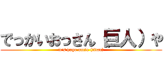 でっかいおっさん（巨人）や (it's huge uncle (titan))