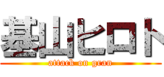 基山ヒロト (attack on gran)