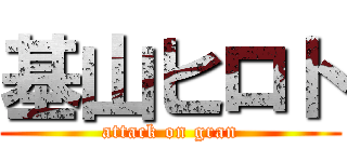 基山ヒロト (attack on gran)