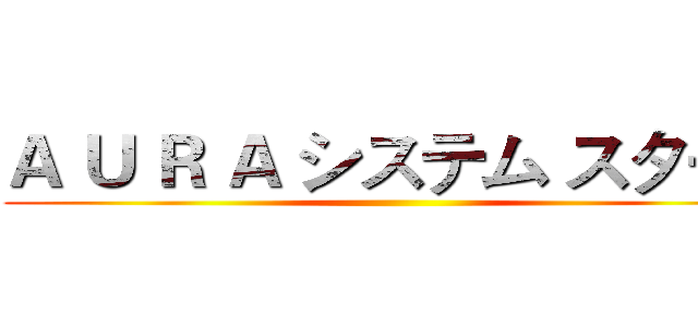 Ａ Ｕ Ｒ Ａ システム スタート ()
