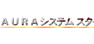 Ａ Ｕ Ｒ Ａ システム スタート ()
