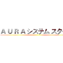 Ａ Ｕ Ｒ Ａ システム スタート ()