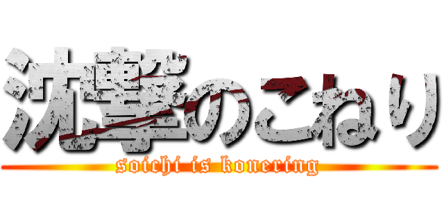 沈撃のこねり (soichi is konering)