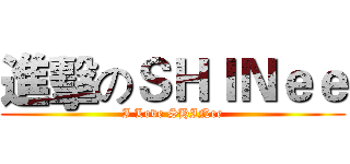 進擊のＳＨＩＮｅｅ (I Love SHINee)