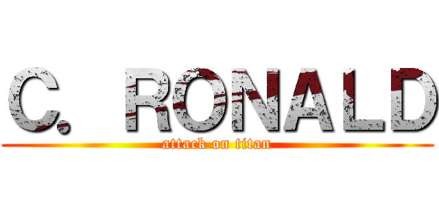 Ｃ．ＲＯＮＡＬＤ (attack on titan)