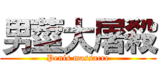男莖大屠殺 (Penis massacre)