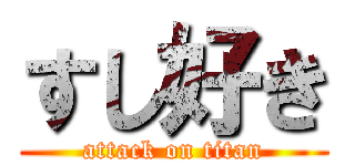 すし好き (attack on titan)