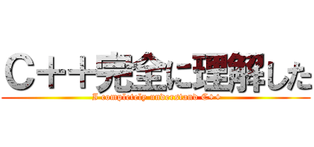 Ｃ＋＋完全に理解した ( I completely understand C++)
