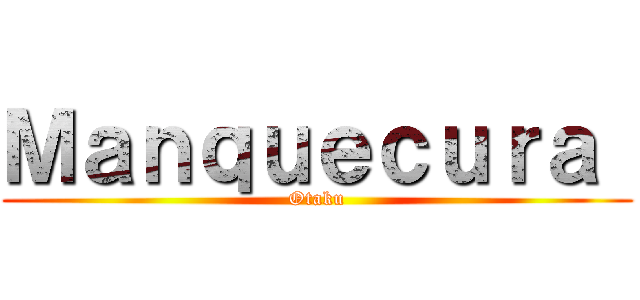 Ｍａｎｑｕｅｃｕｒａ  (Otaku)