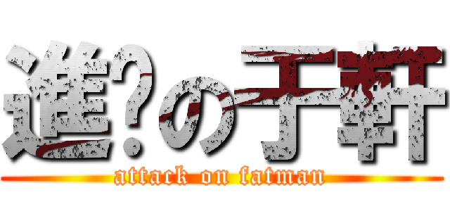 進擊の于軒 (attack on fatman)