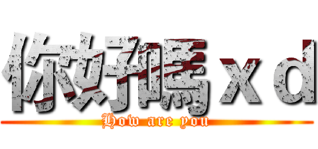 你好嗎ｘｄ (How are you)