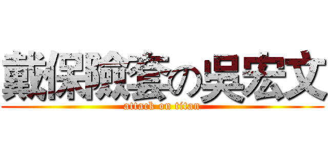戴保險套の吳宏文 (attack on titan)