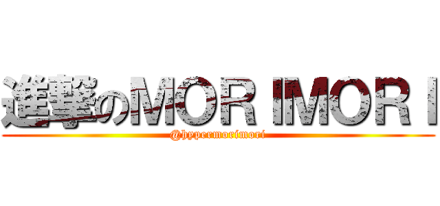進撃のＭＯＲＩＭＯＲＩ (@hypermorimori)