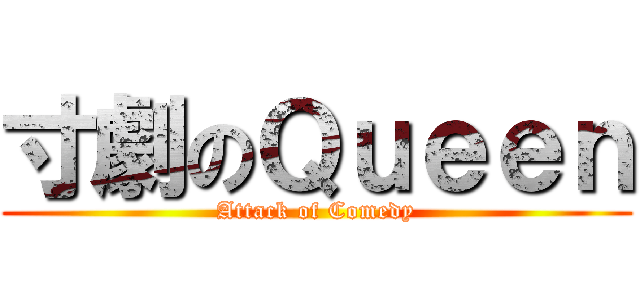 寸劇のＱｕｅｅｎ (Attack of Comedy)