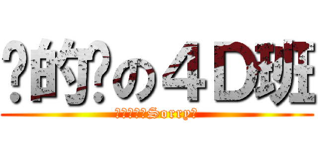 傻的嗎の４Ｄ班 (無野做吖，Sorry囉)