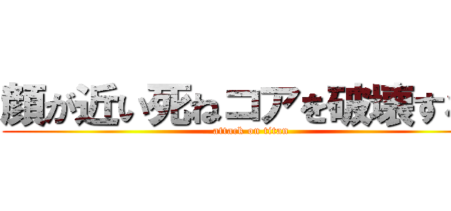 顔が近い死ねコアを破壊するぞ (attack on titan)