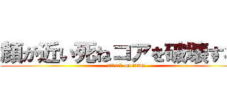 顔が近い死ねコアを破壊するぞ (attack on titan)