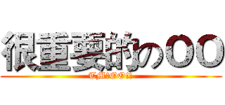 很重要的のＯＯ (TMのOO!!)