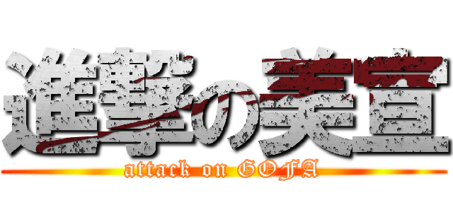 進撃の美宣 (attack on GOFA)