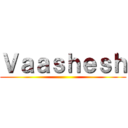 Ｖａａｓｈｅｓｈ ()