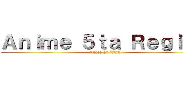 Ａｎｉｍｅ ５ｔａ Ｒｅｇｉｏｎ (attack on titan)